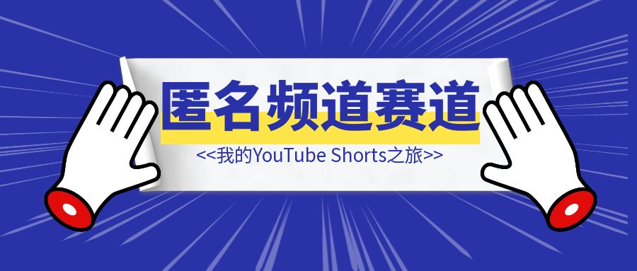 我的YouTube Shorts之旅（匿名频道赛道分享篇）未完待续….