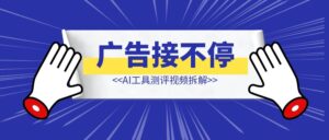 广告接不停的，AI工具测评视频拆解-优创圈