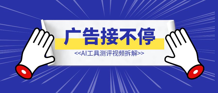 广告接不停的，AI工具测评视频拆解-侠客笔记