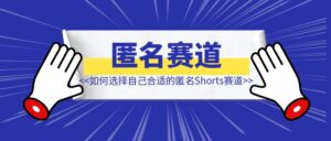 如何选择自己合适的匿名Shorts赛道-优创圈