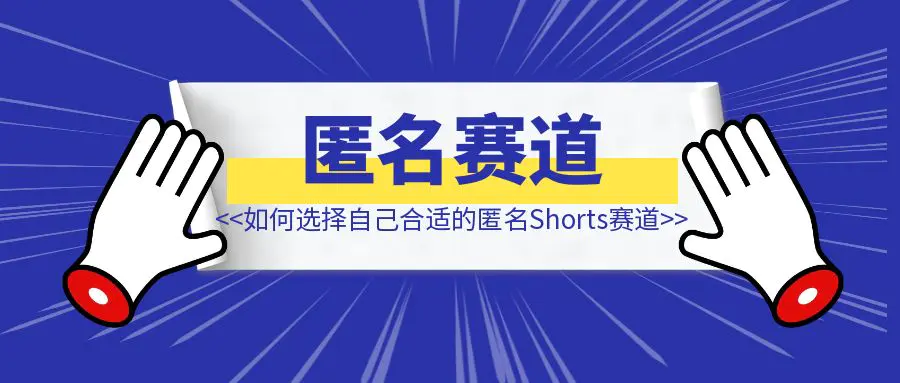 图片[1]-如何选择自己合适的匿名Shorts赛道-创富新天地