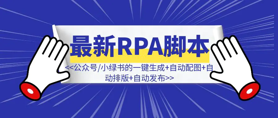 图片[1]-终于实现了，同时支持公众号文章、小绿书的一键生成+自动配图+自动排版+自动发布（附：最新RPA脚本）-优创圈