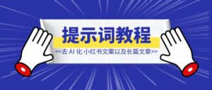 去 AI 化文案提示词教程，包括小红书文案以及长篇文章-优创圈