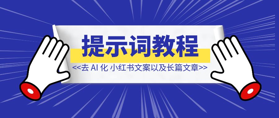 去 AI 化文案提示词教程，包括小红书文案以及长篇文章-创富新天地