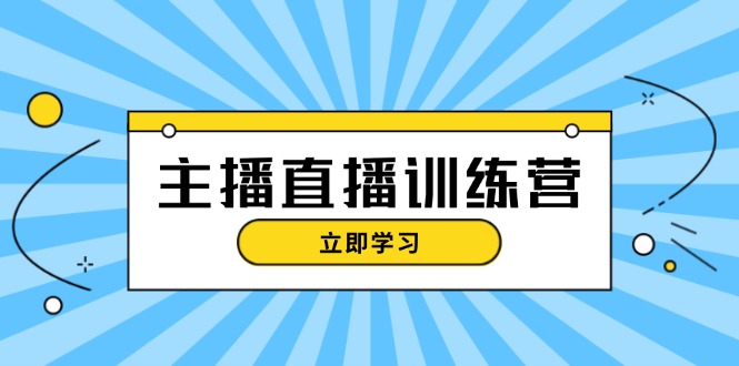 主播直播特训营：抖音直播间运营知识+开播准备+流量考核，轻松上手-侠客笔记