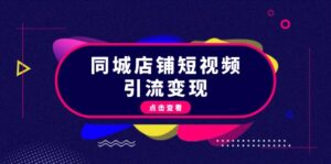 同城店铺短视频引流变现：掌握抖音平台规则，打造爆款内容，实现流量变现-优创圈