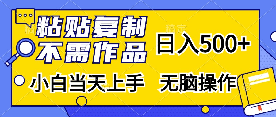 粘贴复制，无需作品，日入500+，小白当天上手，无脑操作-创富新天地