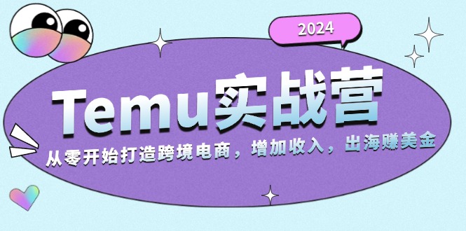 2024Temu实战营：从零开始打造跨境电商，增加收入，出海赚美金-侠客笔记