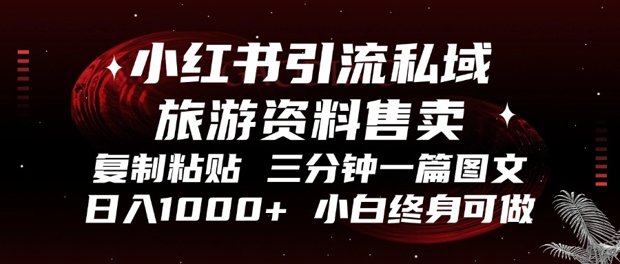 小红书引流私域旅游资料售卖，复制粘贴，三分钟一篇图文，日入1000+，…-云端奇迹