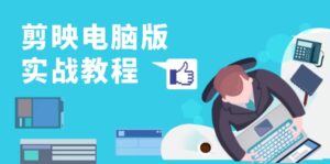 剪映电脑版实战教程，0基础打造短视频剪辑高手，详解功能、工具与实操案例-优创圈