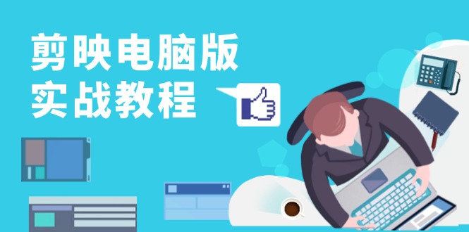 剪映电脑版实战教程，0基础打造短视频剪辑高手，详解功能、工具与实操案例-优创圈
