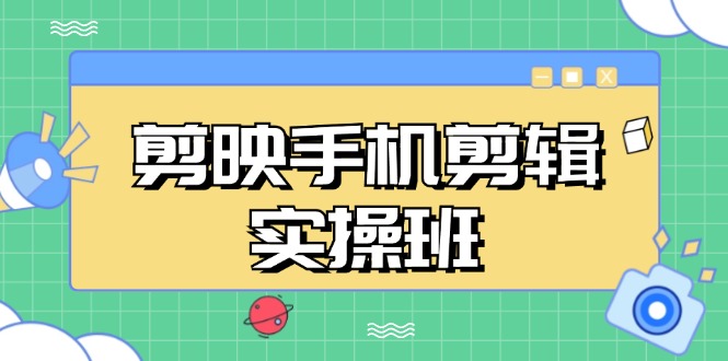 剪映手机剪辑实战班，从入门到精通，抖音爆款视频制作秘籍分段讲解-优创圈