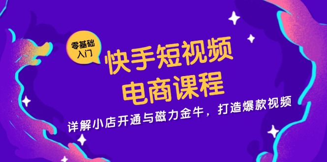 快手短视频电商课程，详解小店开通与磁力金牛，打造爆款视频-侠客笔记