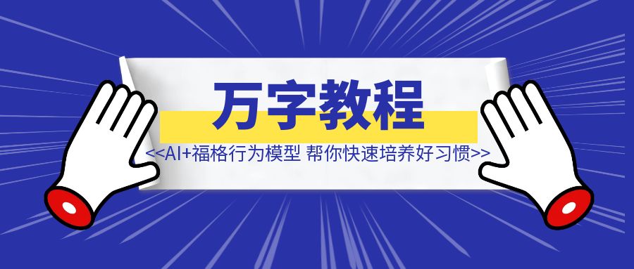 万字教程：AI +《福格行为模型》帮你快速培养好习惯，提高日常工作效率-清创圈