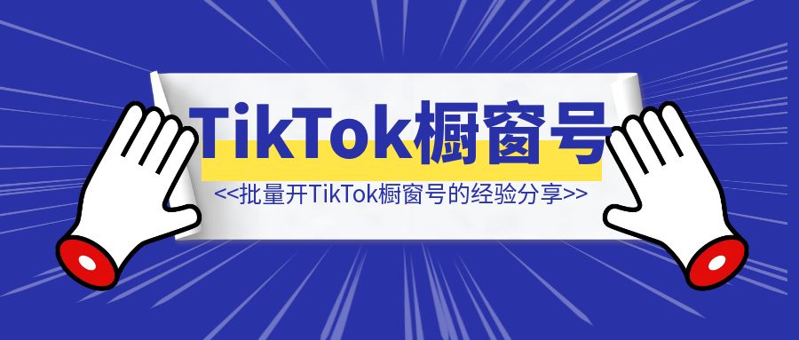 批量开TikTok橱窗号的经验分享-云端奇迹