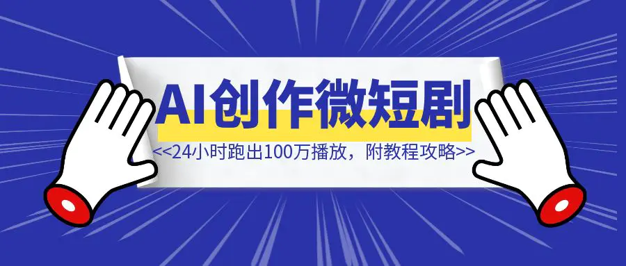 图片[1]-24小时跑出100万播放，AI创作微短剧大机会，附教程攻略-优创圈