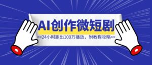 24小时跑出100万播放，AI创作微短剧大机会，附教程攻略-优创圈