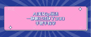 Ai美女ip玩法，一睁眼已经挣了300，手把手教学-优创圈