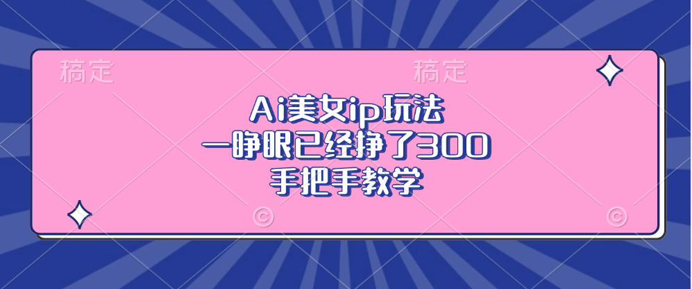 Ai美女ip玩法，一睁眼已经挣了300，手把手教学-清创圈