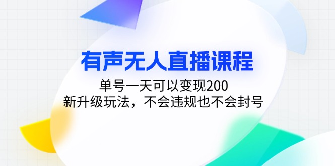 有声无人直播课程，单号一天可以变现200，新升级玩法，不会违规也不会封号-创富新天地