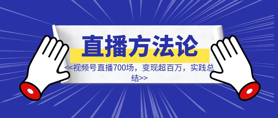 视频号直播700场，变现超百万，实践总结出来的万字直播方法论-伙伴笔记