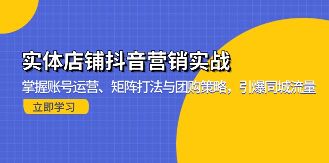 实体店铺抖音营销实战：掌握账号运营、矩阵打法与团购策略，引爆同城流量-侠客笔记