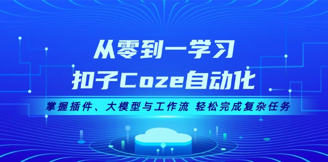 从零到一学习扣子Coze自动化，掌握插件、大模型与工作流 轻松完成复杂任务-侠客笔记