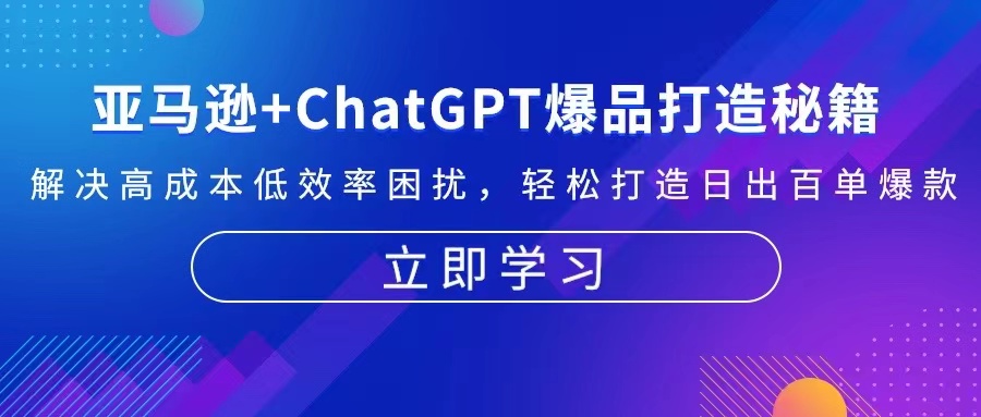 亚马逊+ChatGPT爆品打造秘籍：解决高成本低效率困扰 轻松打造日出百单爆款-创富新天地