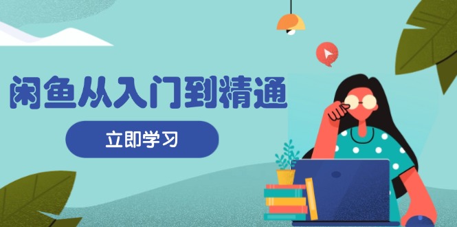 闲鱼从入门到精通：掌握商品发布全流程，每日流量获取技巧，快速高效变现-伙伴笔记