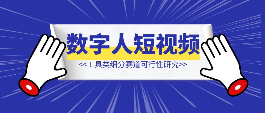 数字人+短视频，工具类细分赛道可行性研究