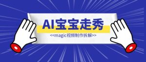 AI宝宝走秀&magic视频制作拆解-优创圈