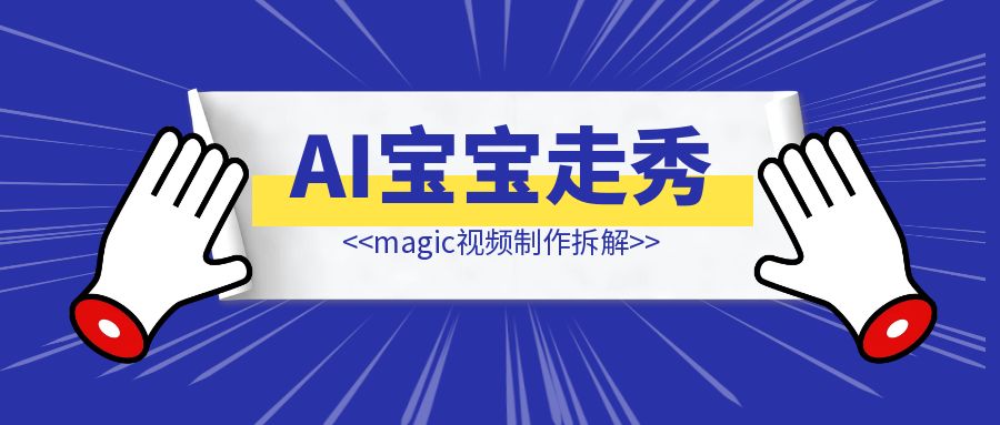 AI宝宝走秀&magic视频制作拆解-伙伴笔记