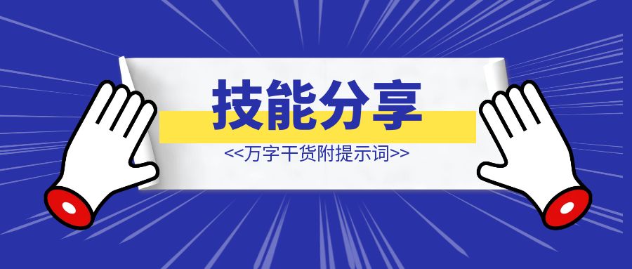 【技能分享】AI+学习，我发现 AI+人，真的可以加速知行合一的“知”（万字干货附提示词）-云端奇迹