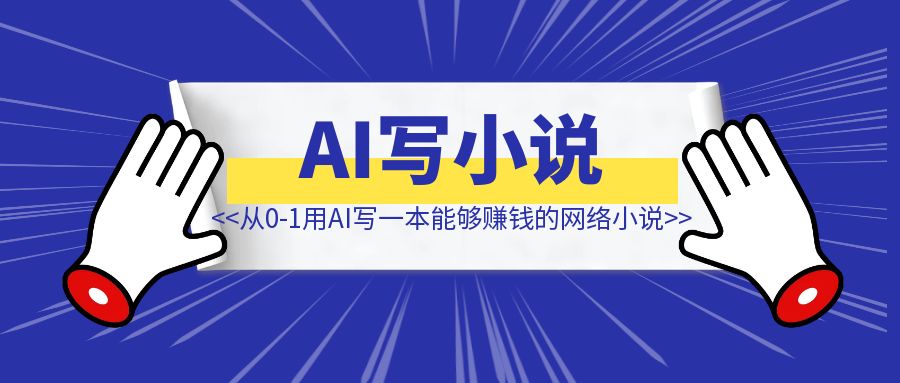 从0到1用AI写一本能够赚钱的网络小说