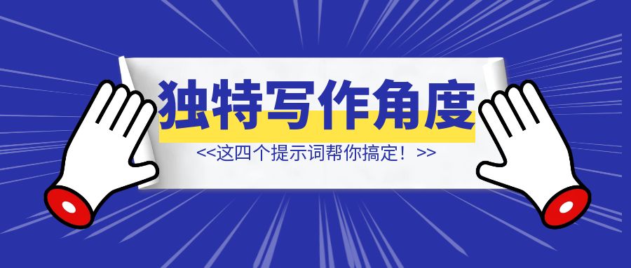 如何找到独特的写作角度？这四个提示词帮你搞定！