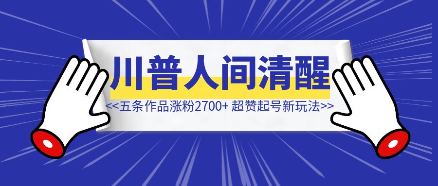 哎呦?！五条作品涨粉2600+，借助 AI 做川普人间清醒号，超赞起号新玩法！