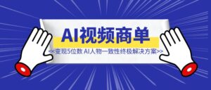 AI视频商单成功变现5位数！AI人物一致性终极解决方案（附教程）-优创圈