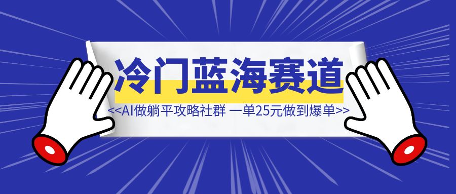 冷门蓝海赛道，借助AI做躺平攻略社群，一单25元做到爆单-伙伴笔记