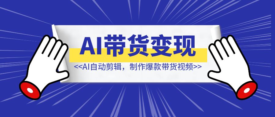 快手AI带货变现：AI自动剪辑，制作爆款带货视频，从账号装修到视频发布-伙伴笔记