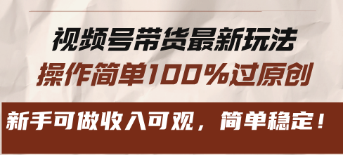 视频号带货最新玩法，操作简单100%过原创，新手可做收入可观，简单稳定！-云端奇迹