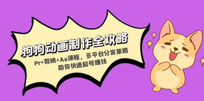 狗狗动画制作全攻略：Pr+剪映+Ae课程，多平台分发策略助你快速起号赚钱-清创圈