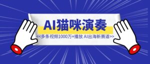 多条视频1000万+播放，AI猫咪演奏海外爆火，AI出海新赛道-优创圈