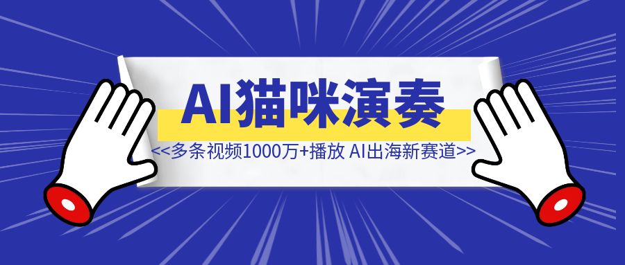 多条视频1000万+播放，AI猫咪演奏海外爆火，AI出海新赛道-伙伴笔记