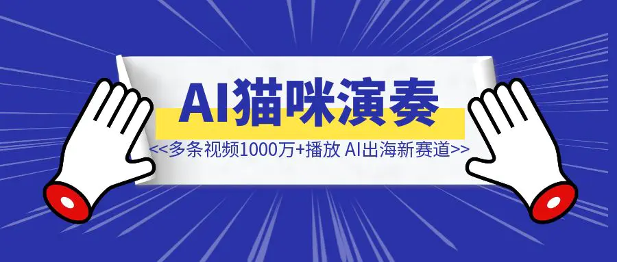 图片[1]-多条视频1000万+播放，AI猫咪演奏海外爆火，AI出海新赛道-聚创学社