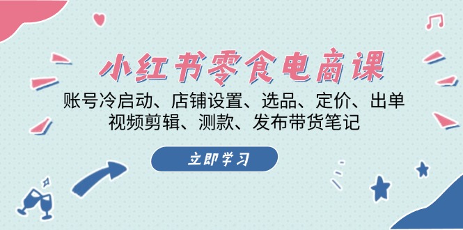 小红书 零食电商课：账号冷启动、店铺设置、选品、定价、出单、视频剪辑..-速富圈