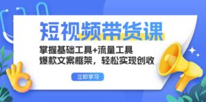 短视频带货课：掌握基础工具+流量工具，爆款文案框架，轻松实现创收-优创圈