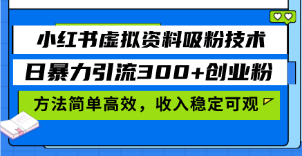 小红书虚拟资料吸粉技术，日暴力引流300+创业粉，方法简单高效，收入稳…-创客圈