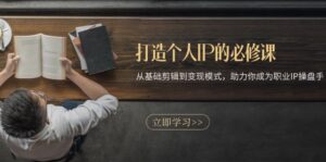 打造个人IP的必修课：从基础剪辑到变现模式，助力你成为职业IP操盘手-优创圈