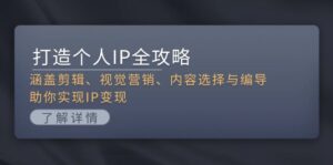 打造个人IP全攻略：涵盖剪辑、视觉营销、内容选择与编导，助你实现IP变现-优创圈