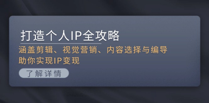 打造个人IP全攻略：涵盖剪辑、视觉营销、内容选择与编导，助你实现IP变现-创客圈